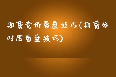 期货竞价看盘技巧(期货分时图看盘技巧)_https://www.qianjuhuagong.com_期货平台_第1张