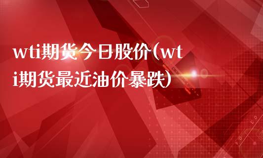 wti期货今日股价(wti期货最近油价暴跌)_https://www.qianjuhuagong.com_期货百科_第1张