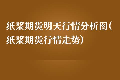 纸浆期货明天行情分析图(纸浆期货行情走势)_https://www.qianjuhuagong.com_期货直播_第1张