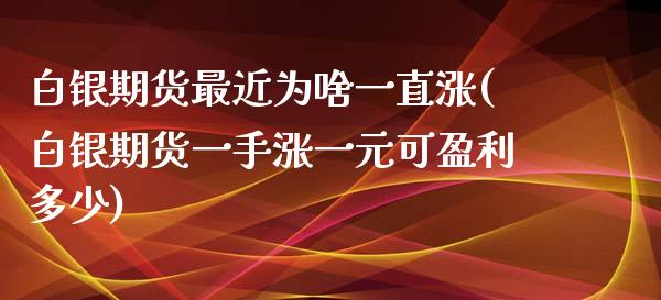 白银期货最近为啥一直涨(白银期货一手涨一元可盈利多少)_https://www.qianjuhuagong.com_期货直播_第1张