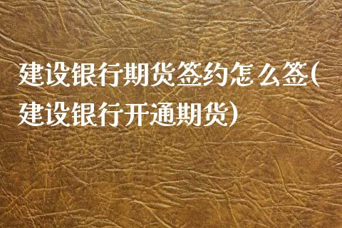 建设银行期货签约怎么签(建设银行开通期货)_https://www.qianjuhuagong.com_期货行情_第1张