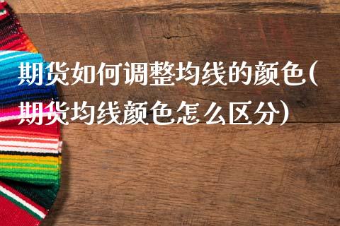 期货如何调整均线的颜色(期货均线颜色怎么区分)_https://www.qianjuhuagong.com_期货平台_第1张