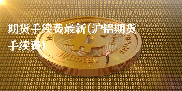 期货手续费最新(沪铝期货手续费)_https://www.qianjuhuagong.com_期货行情_第1张