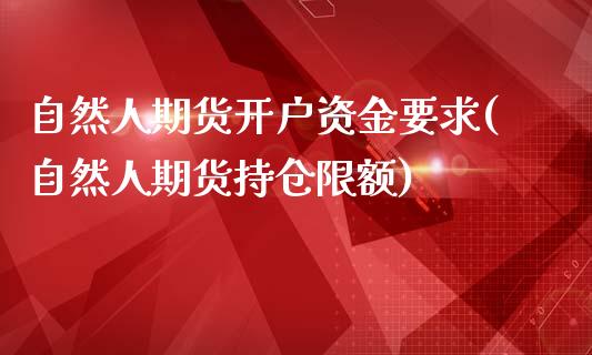 自然人期货开户资金要求(自然人期货持仓限额)_https://www.qianjuhuagong.com_期货平台_第1张