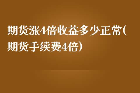 期货涨4倍收益多少正常(期货手续费4倍)_https://www.qianjuhuagong.com_期货直播_第1张