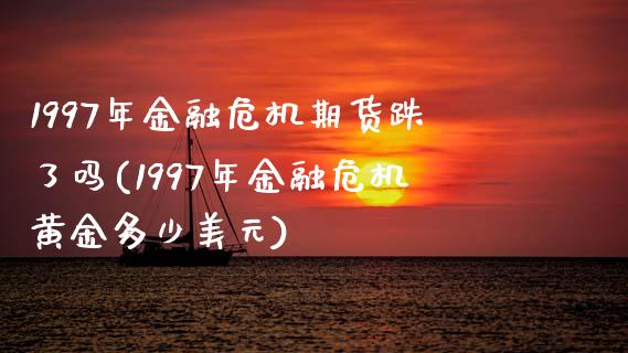 1997年金融危机期货跌了吗(1997年金融危机黄金多少美元)_https://www.qianjuhuagong.com_期货百科_第1张