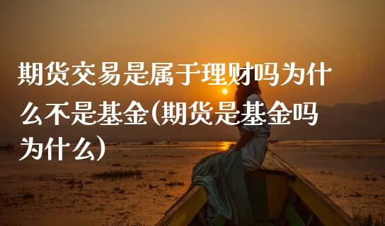 期货交易是属于理财吗为什么不是基金(期货是基金吗为什么)_https://www.qianjuhuagong.com_期货行情_第1张