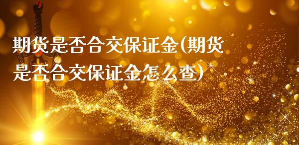 期货是否合交保证金(期货是否合交保证金怎么查)_https://www.qianjuhuagong.com_期货行情_第1张