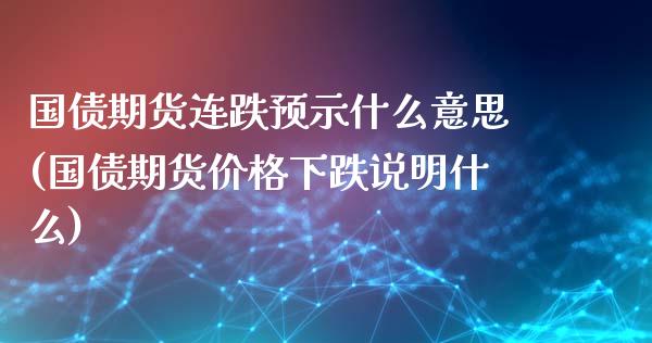 国债期货连跌预示什么意思(国债期货价格下跌说明什么)_https://www.qianjuhuagong.com_期货平台_第1张