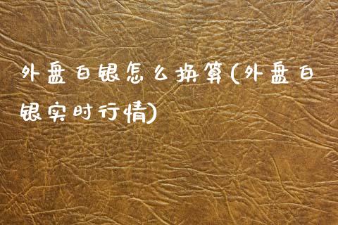 外盘白银怎么换算(外盘白银实时行情)_https://www.qianjuhuagong.com_期货开户_第1张