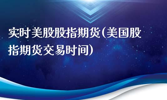 实时美股股指期货(美国股指期货交易时间)_https://www.qianjuhuagong.com_期货开户_第1张