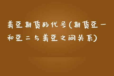 美豆期货的代号(期货豆一和豆二与美豆之间关系)_https://www.qianjuhuagong.com_期货平台_第1张