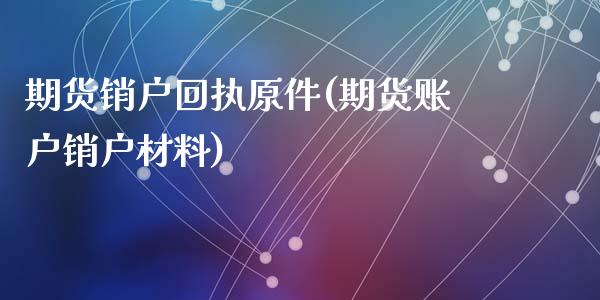 期货销户回执原件(期货账户销户材料)_https://www.qianjuhuagong.com_期货百科_第1张