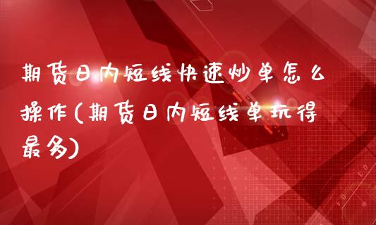 期货日内短线快速炒单怎么操作(期货日内短线单玩得最多)_https://www.qianjuhuagong.com_期货行情_第1张