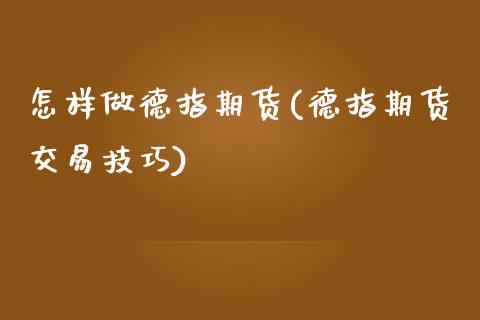 怎样做德指期货(德指期货交易技巧)_https://www.qianjuhuagong.com_期货百科_第1张