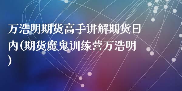 万浩明期货高手讲解期货日内(期货魔鬼训练营万浩明)_https://www.qianjuhuagong.com_期货平台_第1张