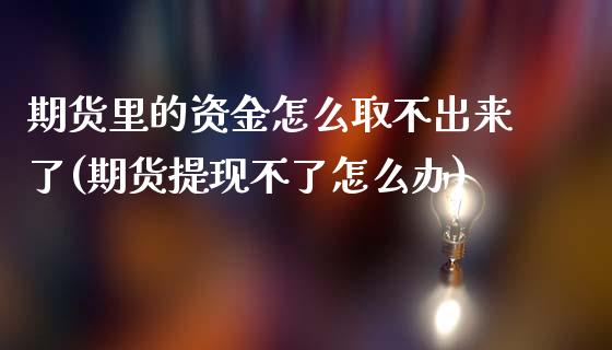 期货里的资金怎么取不出来了(期货提现不了怎么办)_https://www.qianjuhuagong.com_期货直播_第1张