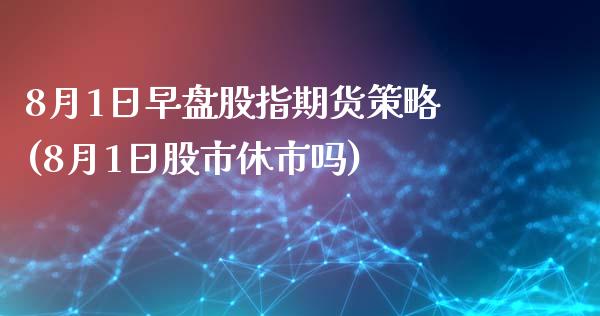 8月1日早盘股指期货策略(8月1日股市休市吗)_https://www.qianjuhuagong.com_期货直播_第1张