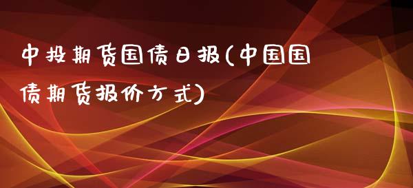 中投期货国债日报(中国国债期货报价方式)_https://www.qianjuhuagong.com_期货开户_第1张