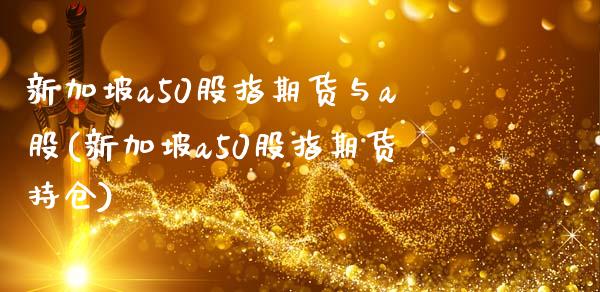 新加坡a50股指期货与a股(新加坡a50股指期货持仓)_https://www.qianjuhuagong.com_期货直播_第1张