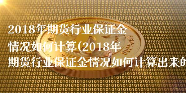 2018年期货行业保证金情况如何计算(2018年期货行业保证金情况如何计算出来的)_https://www.qianjuhuagong.com_期货平台_第1张