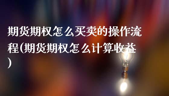 期货期权怎么买卖的操作流程(期货期权怎么计算收益)_https://www.qianjuhuagong.com_期货平台_第1张