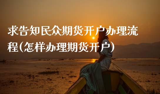 求告知民众期货开户办理流程(怎样办理期货开户)_https://www.qianjuhuagong.com_期货直播_第1张