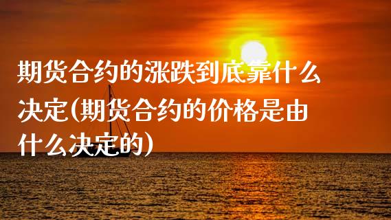 期货合约的涨跌到底靠什么决定(期货合约的价格是由什么决定的)_https://www.qianjuhuagong.com_期货开户_第1张