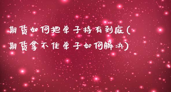 期货如何把单子持有到底(期货拿不住单子如何解决)_https://www.qianjuhuagong.com_期货行情_第1张