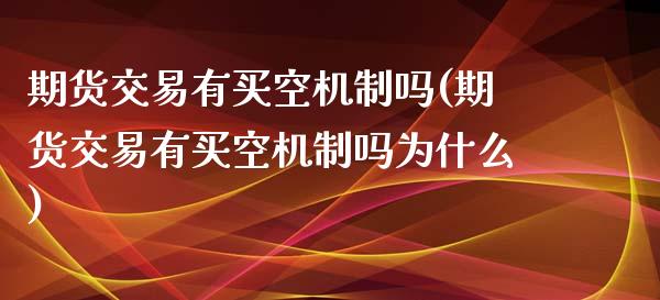 期货交易有买空机制吗(期货交易有买空机制吗为什么)_https://www.qianjuhuagong.com_期货直播_第1张