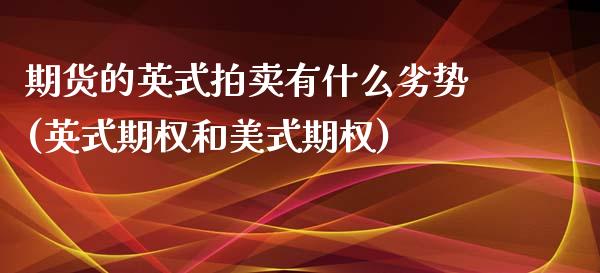 期货的英式拍卖有什么劣势(英式期权和美式期权)_https://www.qianjuhuagong.com_期货直播_第1张