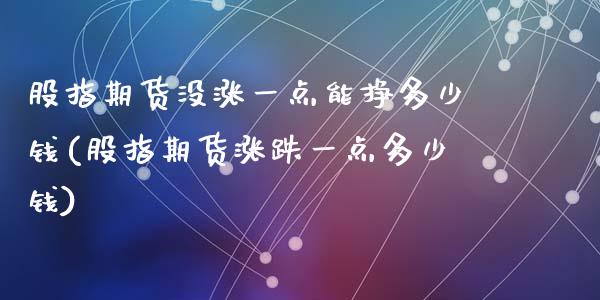 股指期货没涨一点能挣多少钱(股指期货涨跌一点多少钱)_https://www.qianjuhuagong.com_期货开户_第1张