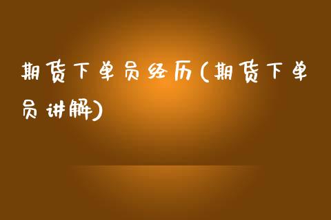 期货下单员经历(期货下单员讲解)_https://www.qianjuhuagong.com_期货百科_第1张