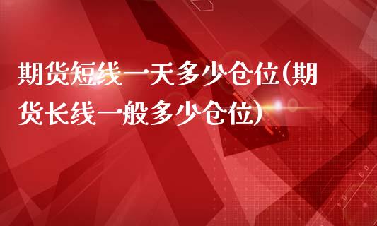 期货短线一天多少仓位(期货长线一般多少仓位)_https://www.qianjuhuagong.com_期货直播_第1张