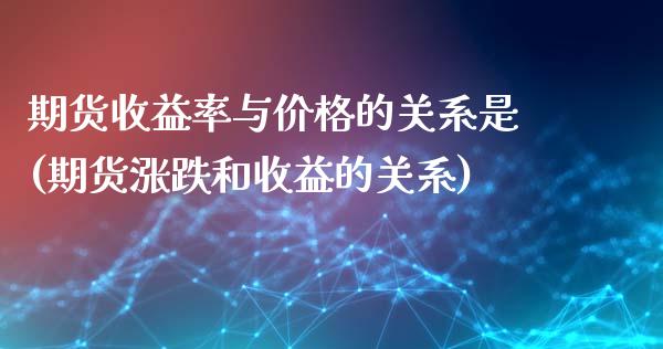 期货收益率与价格的关系是(期货涨跌和收益的关系)_https://www.qianjuhuagong.com_期货直播_第1张