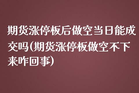 期货涨停板后做空当日能成交吗(期货涨停板做空不下来咋回事)_https://www.qianjuhuagong.com_期货开户_第1张