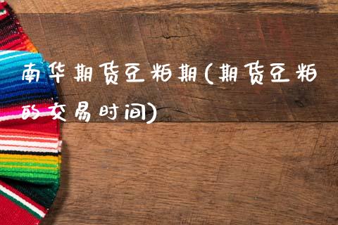 南华期货豆粕期(期货豆粕的交易时间)_https://www.qianjuhuagong.com_期货平台_第1张