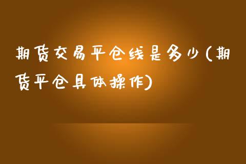 期货交易平仓线是多少(期货平仓具体操作)_https://www.qianjuhuagong.com_期货开户_第1张