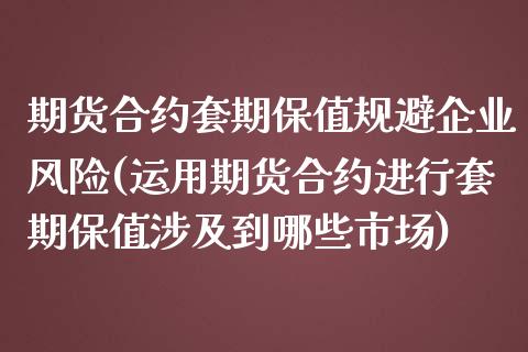 期货合约套期保值规避企业风险(运用期货合约进行套期保值涉及到哪些市场)_https://www.qianjuhuagong.com_期货直播_第1张