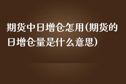 期货中日增仓怎用(期货的日增仓量是什么意思)_https://www.qianjuhuagong.com_期货百科_第1张