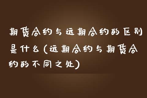 期货合约与远期合约的区别是什么(远期合约与期货合约的不同之处)_https://www.qianjuhuagong.com_期货行情_第1张