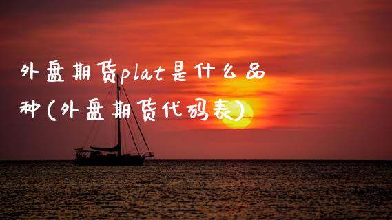 外盘期货plat是什么品种(外盘期货代码表)_https://www.qianjuhuagong.com_期货开户_第1张