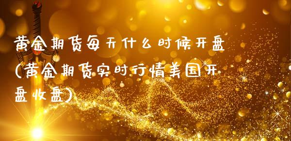 黄金期货每天什么时候开盘(黄金期货实时行情美国开盘收盘)_https://www.qianjuhuagong.com_期货开户_第1张