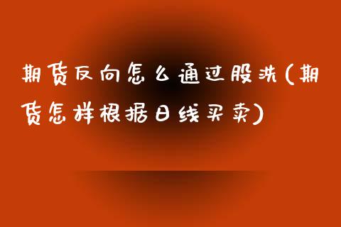 期货反向怎么通过股洗(期货怎样根据日线买卖)_https://www.qianjuhuagong.com_期货行情_第1张