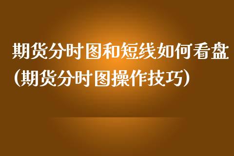 期货分时图和短线如何看盘(期货分时图操作技巧)_https://www.qianjuhuagong.com_期货百科_第1张