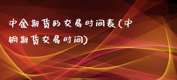 沪金期货的交易时间表(沪铜期货交易时间)_https://www.qianjuhuagong.com_期货行情_第1张