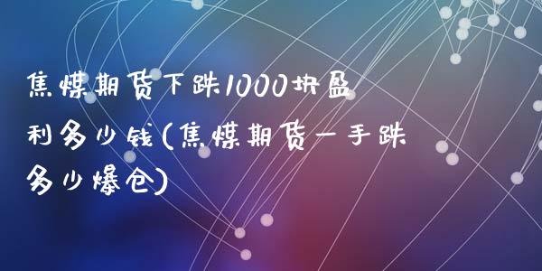 焦煤期货下跌1000块盈利多少钱(焦煤期货一手跌多少爆仓)_https://www.qianjuhuagong.com_期货开户_第1张