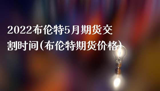 2022布伦特5月期货交割时间(布伦特期货价格)_https://www.qianjuhuagong.com_期货行情_第1张