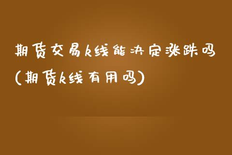 期货交易k线能决定涨跌吗(期货k线有用吗)_https://www.qianjuhuagong.com_期货直播_第1张