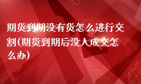 期货到期没有货怎么进行交割(期货到期后没人成交怎么办)_https://www.qianjuhuagong.com_期货行情_第1张